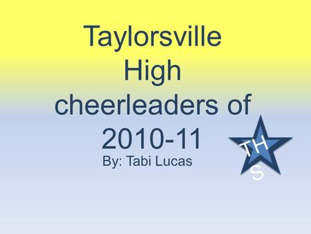 Taylorsville High cheerleaders of 2010-11 By: Tabi Lucas TH S.