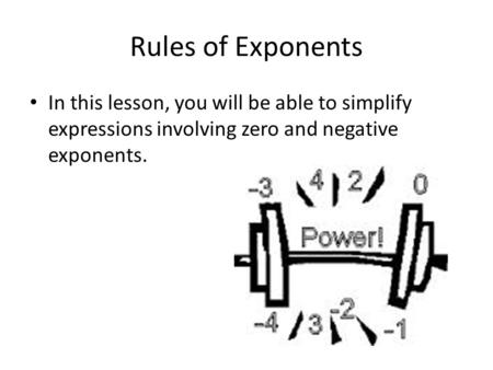 Rules of Exponents In this lesson, you will be able to simplify expressions involving zero and negative exponents.