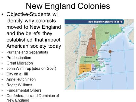 New England Colonies Objective-Students will identify why colonists moved to New England and the beliefs they established that impact American society.