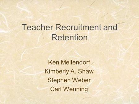 Teacher Recruitment and Retention Ken Mellendorf Kimberly A. Shaw Stephen Weber Carl Wenning.