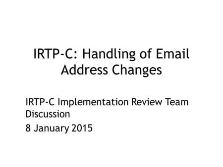 IRTP-C: Handling of Email Address Changes IRTP-C Implementation Review Team Discussion 8 January 2015.
