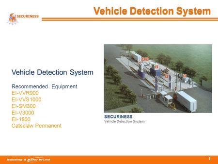 1 Vehicle Detection System SECURINESS Vehicle Detection System Recommended Equipment EI-VVR900 EI-VVS1000 EI-SM300 EI-V3000 EI-1800 Catsclaw Permanent.