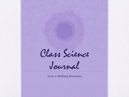 Class Science Journal Term 1: Melting Moments.