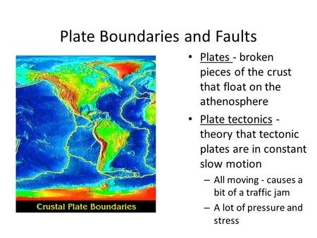 Plate Boundaries and Faults Plates - broken pieces of the crust that float on the athenosphere Plate tectonics - theory that tectonic plates are in constant.