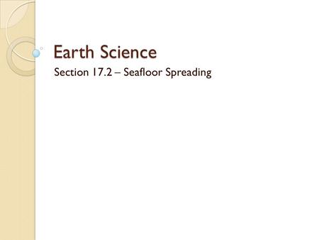 Section 17.2 – Seafloor Spreading