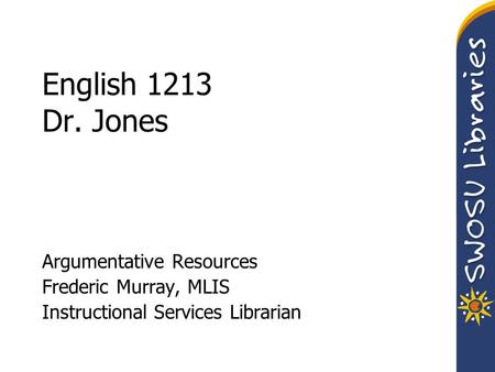 English 1213 Dr. Jones Argumentative Resources Frederic Murray, MLIS Instructional Services Librarian.