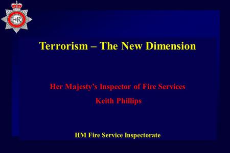 Terrorism – The New Dimension Her Majesty’s Inspector of Fire Services Keith Phillips HM Fire Service Inspectorate.