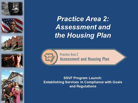 SSVF Program Launch: Establishing Services in Compliance with Goals and Regulations Practice Area 2: Assessment and the Housing Plan.