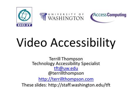 Video Accessibility Terrill Thompson Technology Accessibility  These slides: