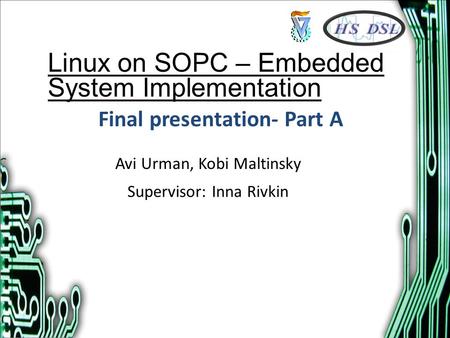 Final presentation- Part A Avi Urman, Kobi Maltinsky Supervisor: Inna Rivkin Linux on SOPC – Embedded System Implementation.