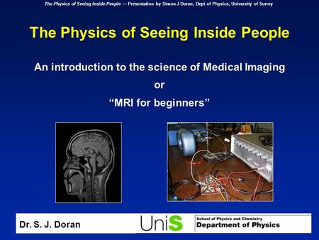 The Physics of Seeing Inside People — Presentation by Simon J Doran, Dept of Physics, University of Surrey The Physics of Seeing Inside People An introduction.