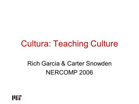 Cultura: Teaching Culture Rich Garcia & Carter Snowden NERCOMP 2006.
