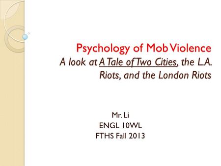 Psychology of Mob Violence A look at A Tale of Two Cities, the L.A. Riots, and the London Riots Mr. Li ENGL 10WL FTHS Fall 2013.