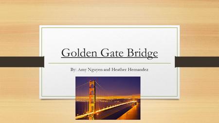 Golden Gate Bridge By: Amy Nguyen and Heather Hernandez.