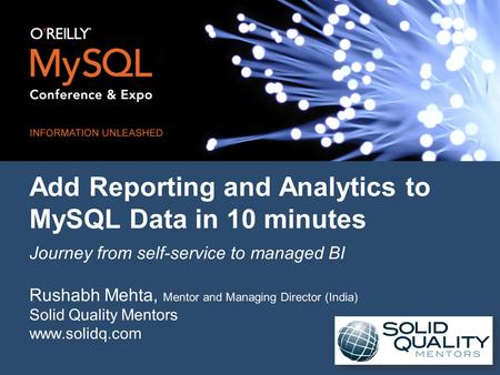 Add Reporting and Analytics to MySQL Data in 10 minutes Journey from self-service to managed BI Rushabh Mehta, Mentor and Managing Director (India) Solid.