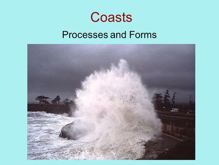Coasts Processes and Forms. Understanding the Physical Geography of Coasts 1.Tides & Waves 2.Transport of Sand 3.Coastal Erosion 4.Coastal deposition.
