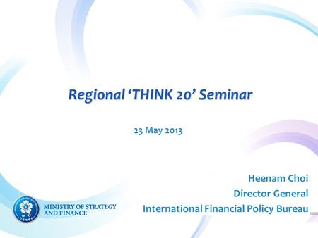 Regional ‘THINK 20’ Seminar 23 May 2013 Heenam Choi Director General International Financial Policy Bureau.