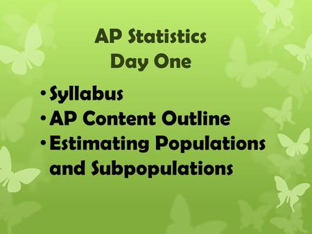 AP Statistics Day One Syllabus AP Content Outline Estimating Populations and Subpopulations.