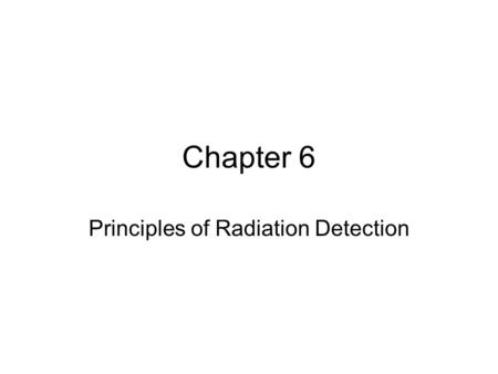 Chapter 6 Principles of Radiation Detection. Measurement of Radiation X-rays and electrons produced by radiation therapy treatment machines are measured.