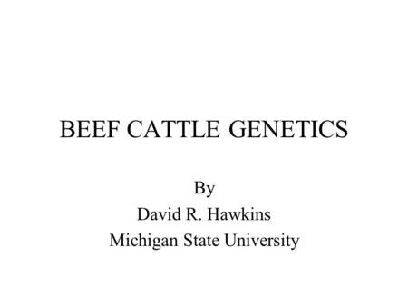 BEEF CATTLE GENETICS By David R. Hawkins Michigan State University.