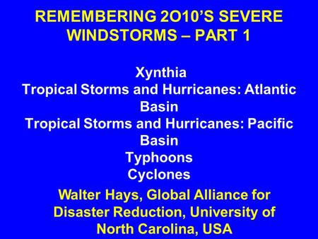 REMEMBERING 2O10’S SEVERE WINDSTORMS – PART 1 Xynthia Tropical Storms and Hurricanes: Atlantic Basin Tropical Storms and Hurricanes: Pacific Basin Typhoons.