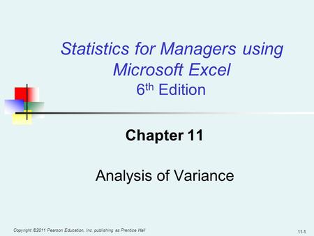 Copyright ©2011 Pearson Education, Inc. publishing as Prentice Hall 11-1 Chapter 11 Analysis of Variance Statistics for Managers using Microsoft Excel.