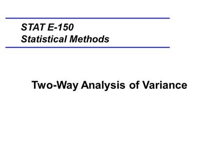Two-Way Analysis of Variance STAT E-150 Statistical Methods.