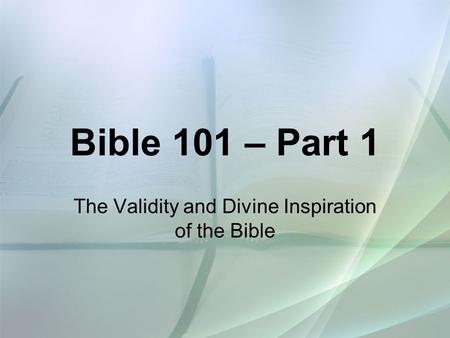 Bible 101 – Part 1 The Validity and Divine Inspiration of the Bible.