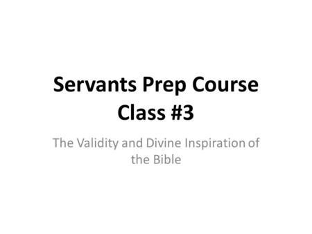 Servants Prep Course Class #3 The Validity and Divine Inspiration of the Bible.