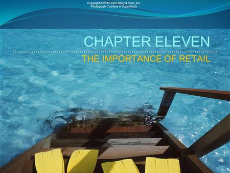 CHAPTER ELEVEN THE IMPORTANCE OF RETAIL Copyright © 2012 John Wiley & Sons, Inc. Photograph Courtesy of SuperStock.
