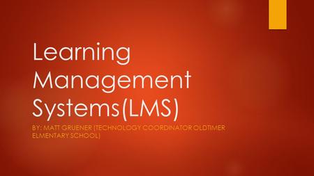 Learning Management Systems(LMS) BY: MATT GRUENER (TECHNOLOGY COORDINATOR OLDTIMER ELMENTARY SCHOOL)