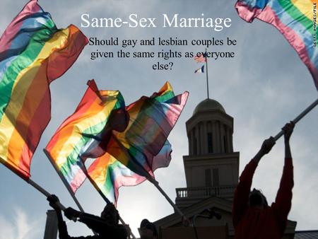 Same-Sex Marriage Should gay and lesbian couples be given the same rights as everyone else?