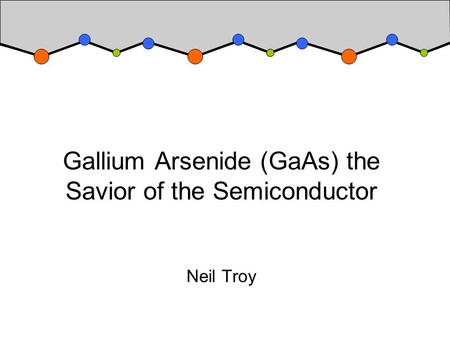 Gallium Arsenide (GaAs) the Savior of the Semiconductor Neil Troy.