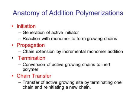 Anatomy of Addition Polymerizations Initiation –Generation of active initiator –Reaction with monomer to form growing chains Propagation –Chain extension.