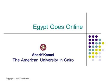 Copyright © 2004 Sherif Kamel Egypt Goes Online Sherif Kamel The American University in Cairo.