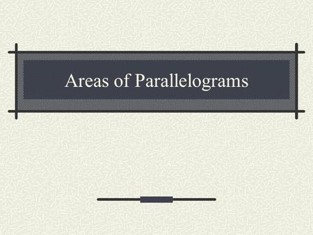 Areas of Parallelograms. Parallelogram A parallelogram is a quadrilateral where the opposite sides are congruent and parallel. A rectangle is a type of.