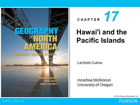 C H A P T E R Innisfree McKinnon University of Oregon © 2013 Pearson Education, Inc. Lecture Outline Hawai'i and the Pacific Islands 17.