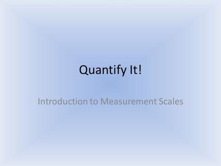 Quantify It! Introduction to Measurement Scales. Measurement Methods What are some ways to measure distance? What are some potential problems? Adapted.
