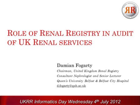R OLE OF R ENAL R EGISTRY IN AUDIT OF UK R ENAL SERVICES Damian Fogarty Chairman, United Kingdom Renal Registry Consultant Nephrologist and Senior Lecturer.