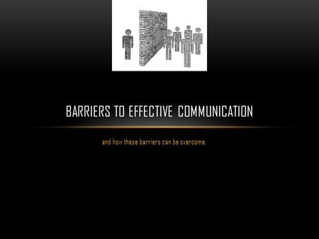 And how these barriers can be overcome. BARRIERS TO EFFECTIVE COMMUNICATION.