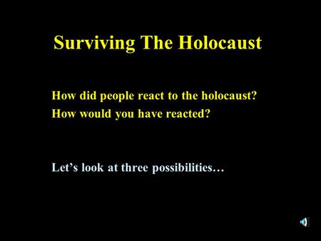 Surviving The Holocaust How did people react to the holocaust? How would you have reacted? Let’s look at three possibilities…