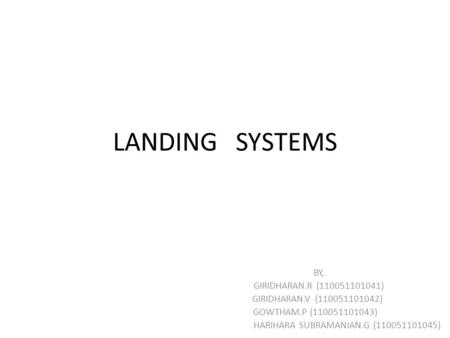 LANDING SYSTEMS BY, GIRIDHARAN.R (110051101041) GIRIDHARAN.V (110051101042) GOWTHAM.P (110051101043) HARIHARA SUBRAMANIAN.G (110051101045)