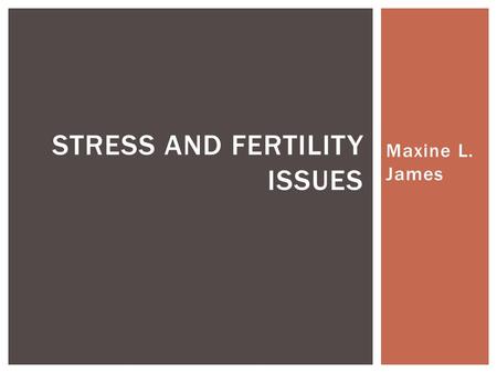 Maxine L. James STRESS AND FERTILITY ISSUES.  “Your just too tired.”  “Just relax and it’ll happen.”  “You’ve got to calm down and let nature take.