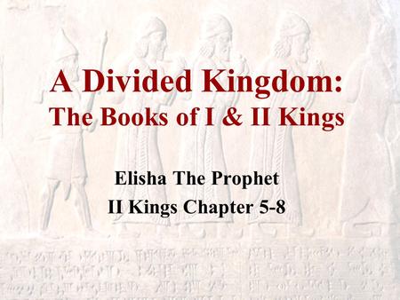 A Divided Kingdom: The Books of I & II Kings Elisha The Prophet II Kings Chapter 5-8.