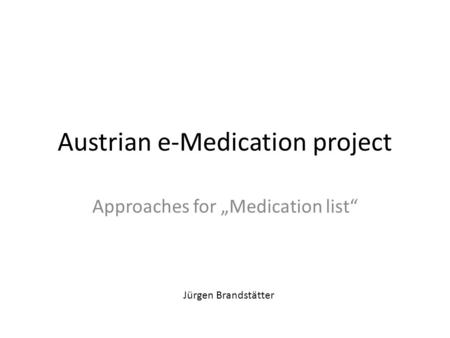 Austrian e-Medication project Approaches for „Medication list“ Jürgen Brandstätter.