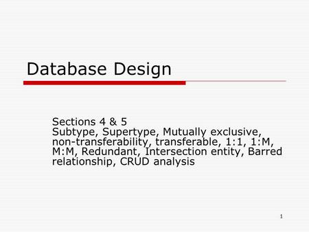 Database Design Sections 4 & 5 Subtype, Supertype, Mutually exclusive, non-transferability, transferable, 1:1, 1:M, M:M, Redundant, Intersection entity,