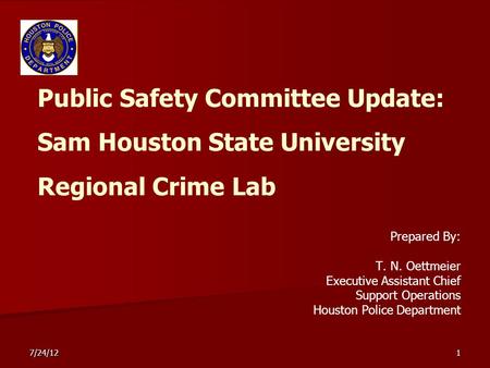 Prepared By: T. N. Oettmeier Executive Assistant Chief Support Operations Houston Police Department 7/24/121 Public Safety Committee Update: Sam Houston.
