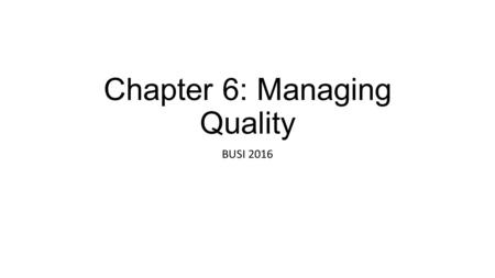 Chapter 6: Managing Quality BUSI 2016. Quality What is quality? In what ways does quality impact the organization? What are some of the reasons why we.