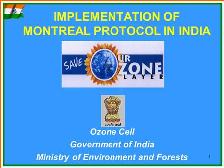 1 IMPLEMENTATION OF MONTREAL PROTOCOL IN INDIA Ozone Cell Government of India Ministry of Environment and Forests.