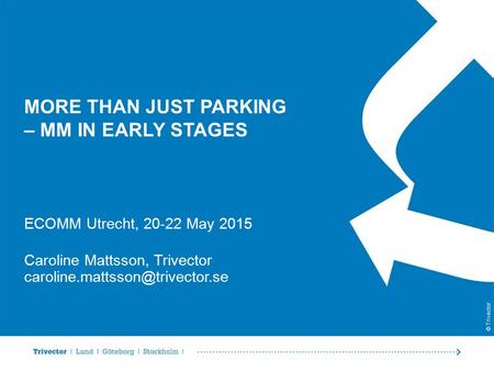 © Trivector MORE THAN JUST PARKING – MM IN EARLY STAGES ECOMM Utrecht, 20-22 May 2015 Caroline Mattsson, Trivector